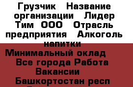 Грузчик › Название организации ­ Лидер Тим, ООО › Отрасль предприятия ­ Алкоголь, напитки › Минимальный оклад ­ 1 - Все города Работа » Вакансии   . Башкортостан респ.,Баймакский р-н